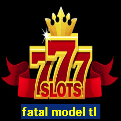 fatal model tl